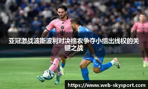 亚冠激战波斯波利对决棉农争夺小组出线权的关键之战