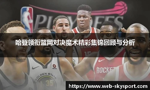 哈登领衔篮网对决魔术精彩集锦回顾与分析