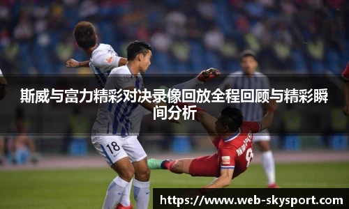 斯威与富力精彩对决录像回放全程回顾与精彩瞬间分析
