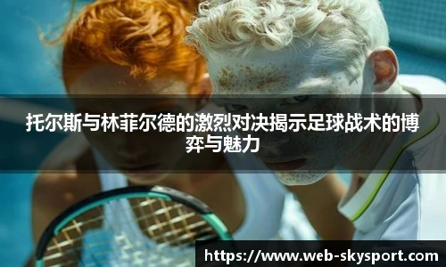 托尔斯与林菲尔德的激烈对决揭示足球战术的博弈与魅力