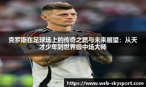 克罗斯在足球场上的传奇之路与未来展望：从天才少年到世界级中场大师