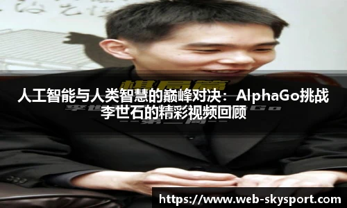人工智能与人类智慧的巅峰对决：AlphaGo挑战李世石的精彩视频回顾