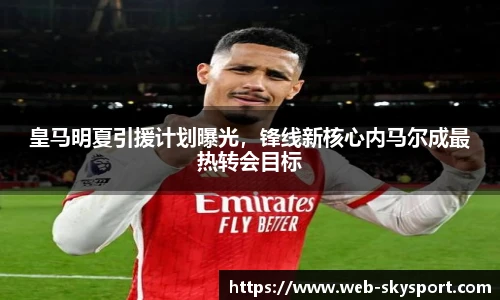 皇马明夏引援计划曝光，锋线新核心内马尔成最热转会目标