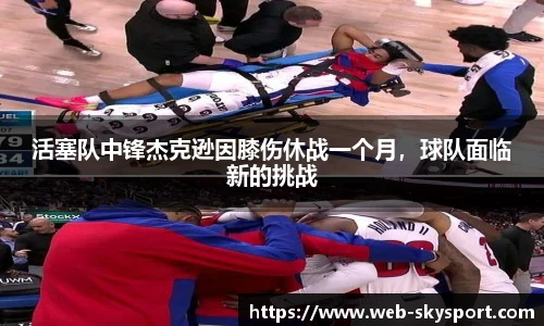 活塞队中锋杰克逊因膝伤休战一个月，球队面临新的挑战