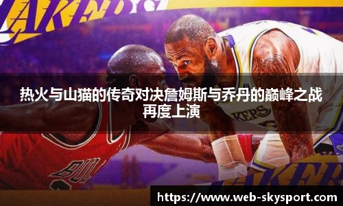 热火与山猫的传奇对决詹姆斯与乔丹的巅峰之战再度上演