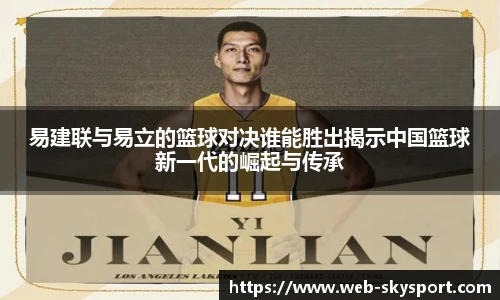 易建联与易立的篮球对决谁能胜出揭示中国篮球新一代的崛起与传承