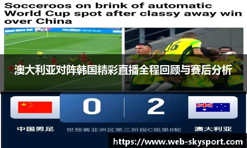 澳大利亚对阵韩国精彩直播全程回顾与赛后分析