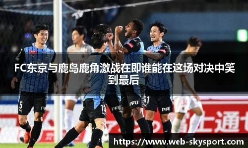 FC东京与鹿岛鹿角激战在即谁能在这场对决中笑到最后