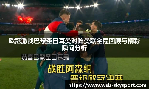 欧冠激战巴黎圣日耳曼对阵曼联全程回顾与精彩瞬间分析