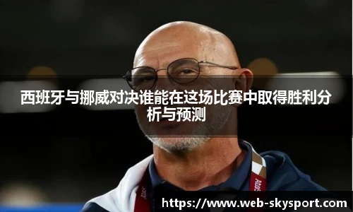 西班牙与挪威对决谁能在这场比赛中取得胜利分析与预测