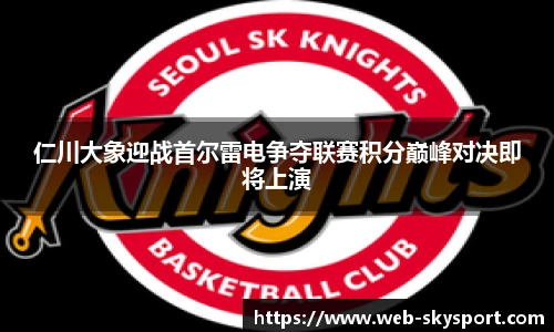 仁川大象迎战首尔雷电争夺联赛积分巅峰对决即将上演