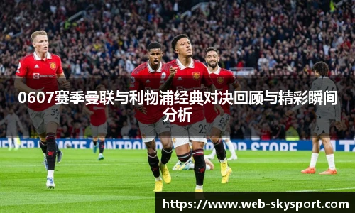 0607赛季曼联与利物浦经典对决回顾与精彩瞬间分析