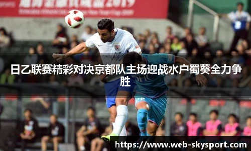 日乙联赛精彩对决京都队主场迎战水户蜀葵全力争胜