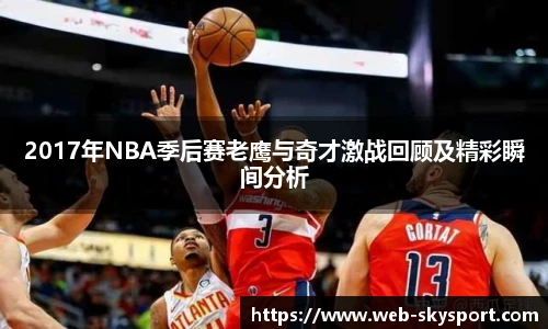 2017年NBA季后赛老鹰与奇才激战回顾及精彩瞬间分析
