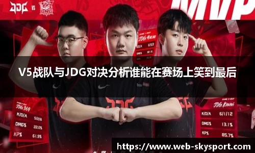 V5战队与JDG对决分析谁能在赛场上笑到最后