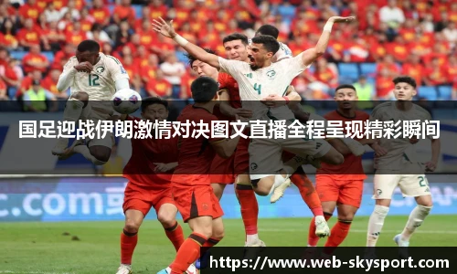 国足迎战伊朗激情对决图文直播全程呈现精彩瞬间