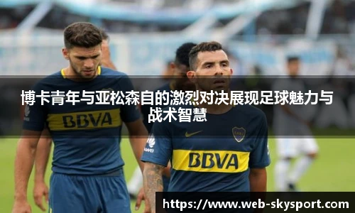 博卡青年与亚松森自的激烈对决展现足球魅力与战术智慧