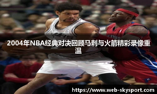 2004年NBA经典对决回顾马刺与火箭精彩录像重温