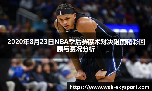 2020年8月23日NBA季后赛魔术对决雄鹿精彩回顾与赛况分析