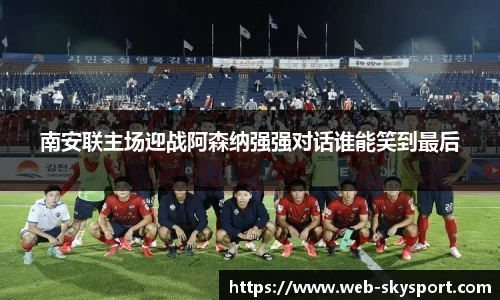 南安联主场迎战阿森纳强强对话谁能笑到最后