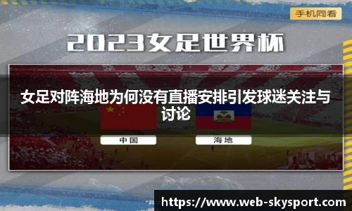女足对阵海地为何没有直播安排引发球迷关注与讨论