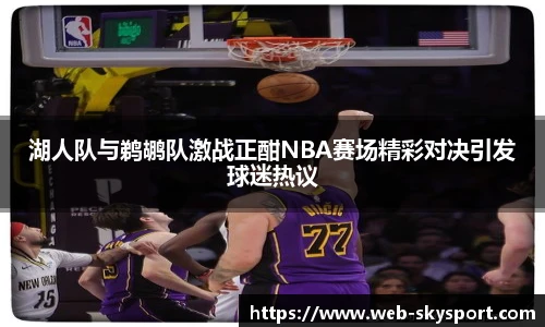 湖人队与鹈鹕队激战正酣NBA赛场精彩对决引发球迷热议