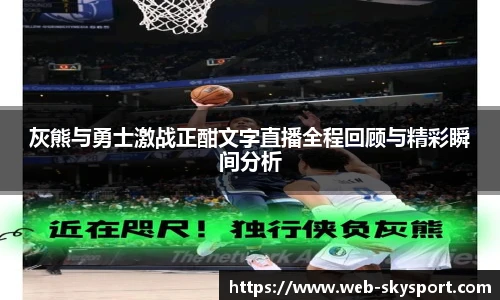 灰熊与勇士激战正酣文字直播全程回顾与精彩瞬间分析