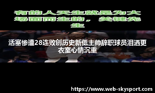活塞惨遭28连败创历史新低主帅辞职球员泪洒更衣室心情沉重