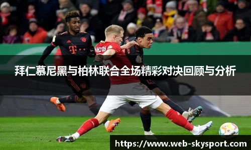 拜仁慕尼黑与柏林联合全场精彩对决回顾与分析