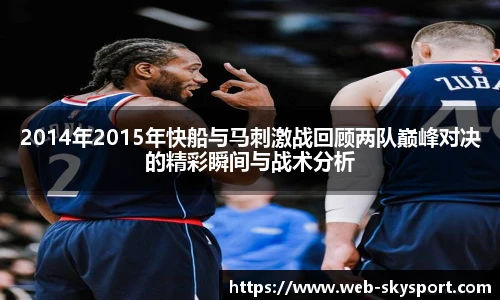 2014年2015年快船与马刺激战回顾两队巅峰对决的精彩瞬间与战术分析