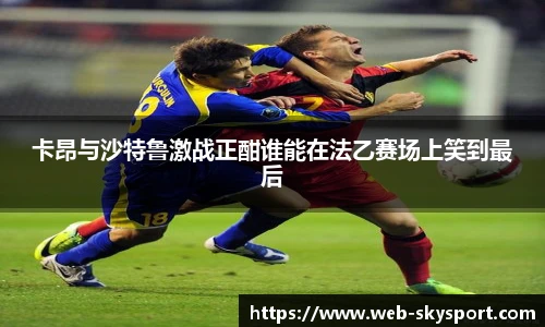 卡昂与沙特鲁激战正酣谁能在法乙赛场上笑到最后