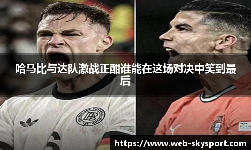 哈马比与达队激战正酣谁能在这场对决中笑到最后