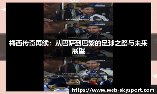 梅西传奇再续:从巴萨到巴黎的足球之路与未来展望